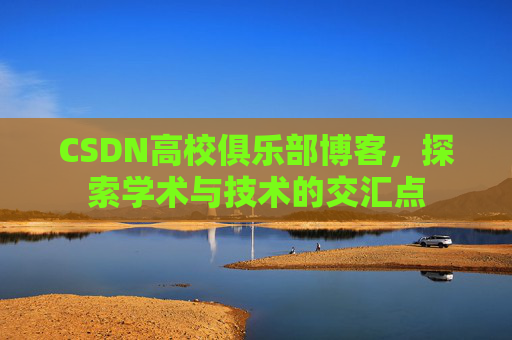 CSDN高校俱乐部博客，探索学术与技术的交汇点